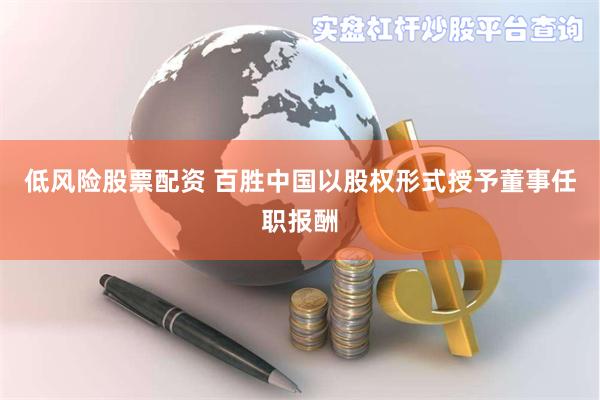 低风险股票配资 百胜中国以股权形式授予董事任职报酬