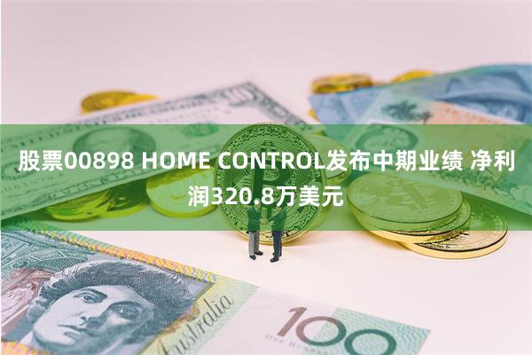 股票00898 HOME CONTROL发布中期业绩 净利润320.8万美元