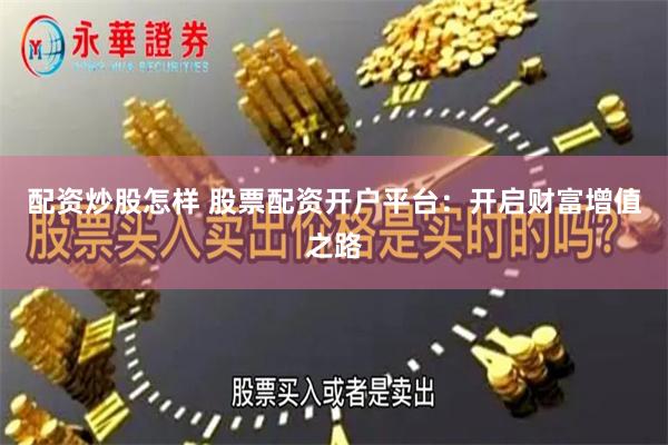 配资炒股怎样 股票配资开户平台：开启财富增值之路