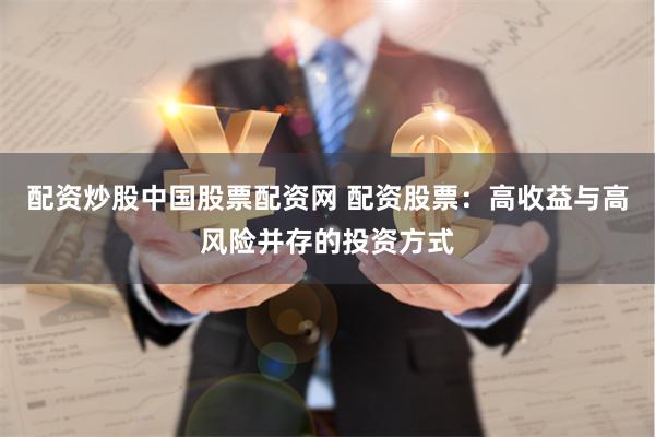 配资炒股中国股票配资网 配资股票：高收益与高风险并存的投资方式