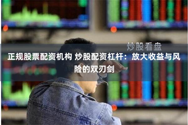 正规股票配资机构 炒股配资杠杆：放大收益与风险的双刃剑