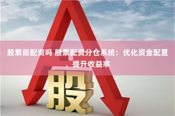 股票能配资吗 股票配资分仓系统：优化资金配置，提升收益率