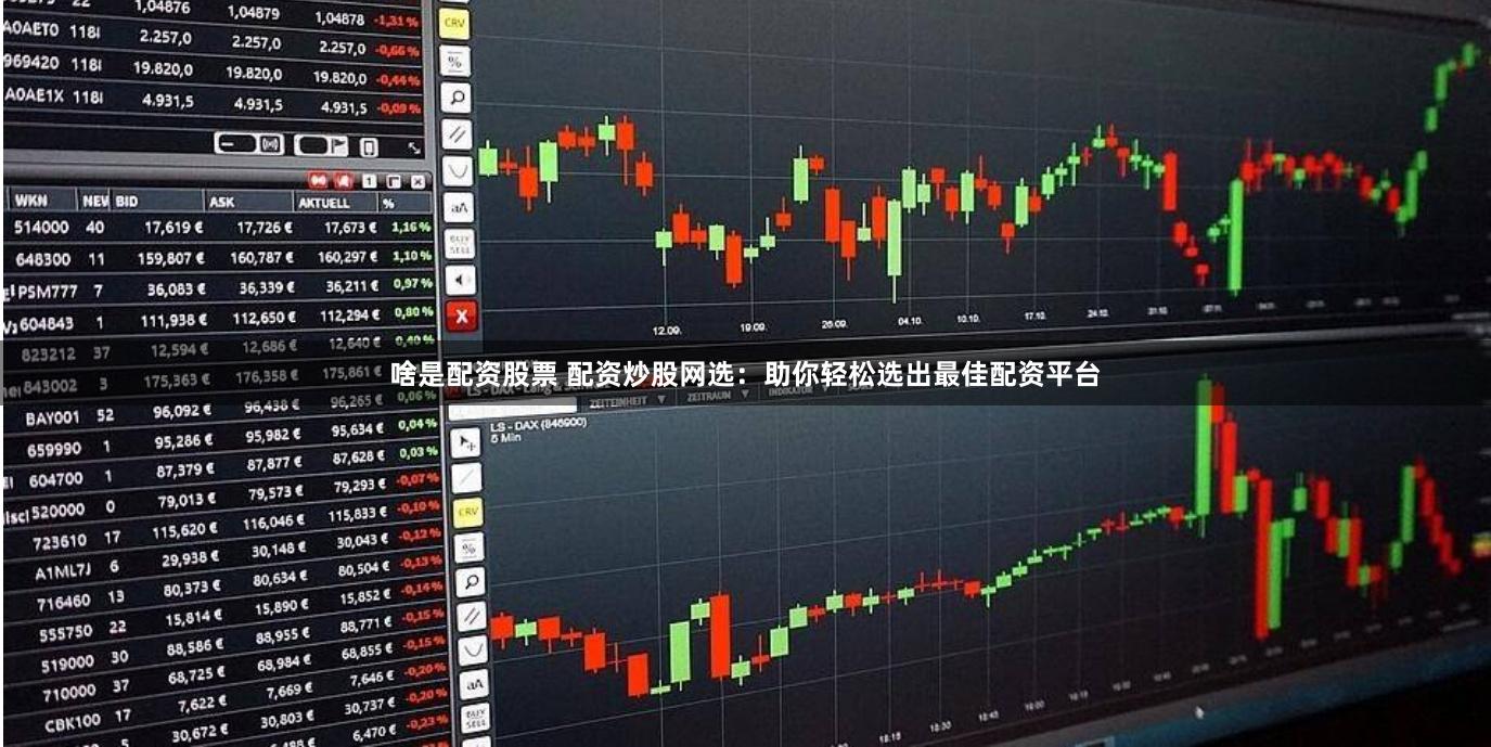 啥是配资股票 配资炒股网选：助你轻松选出最佳配资平台