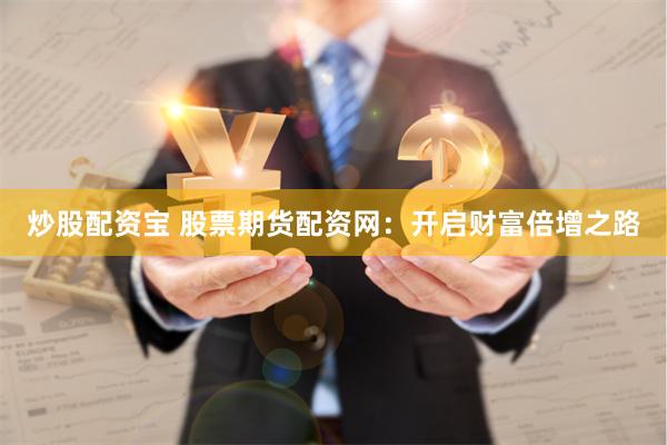 炒股配资宝 股票期货配资网：开启财富倍增之路