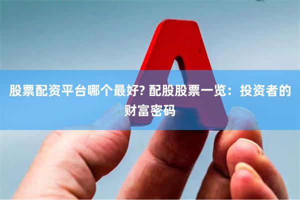 股票配资平台哪个最好? 配股股票一览：投资者的财富密码