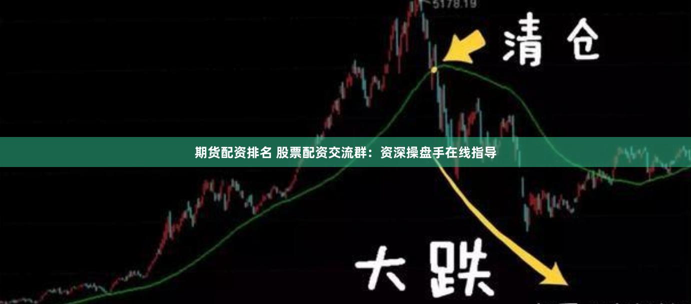 期货配资排名 股票配资交流群：资深操盘手在线指导