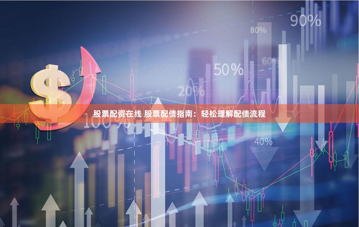 股票配资在线 股票配债指南：轻松理解配债流程