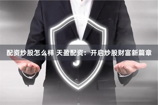 配资炒股怎么样 天盈配资：开启炒股财富新篇章