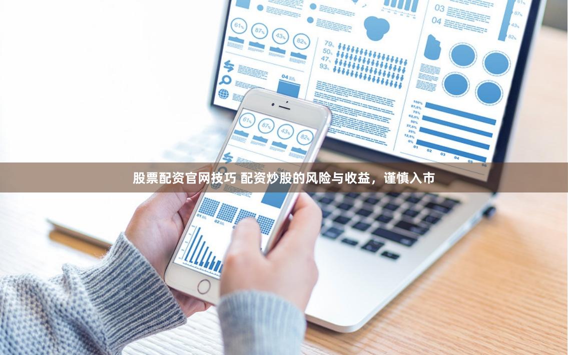 股票配资官网技巧 配资炒股的风险与收益，谨慎入市