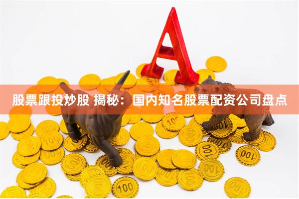 股票跟投炒股 揭秘：国内知名股票配资公司盘点