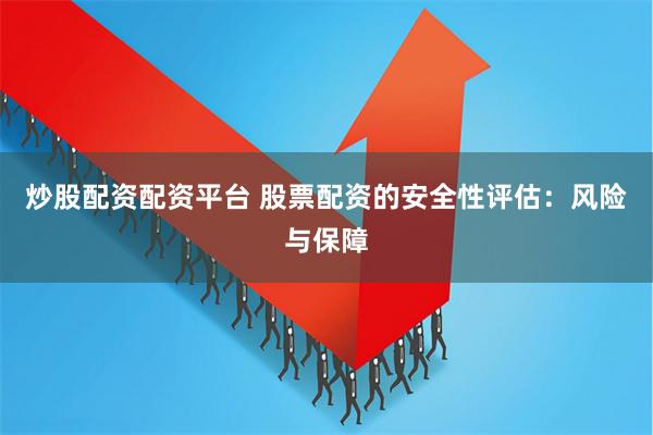 炒股配资配资平台 股票配资的安全性评估：风险与保障
