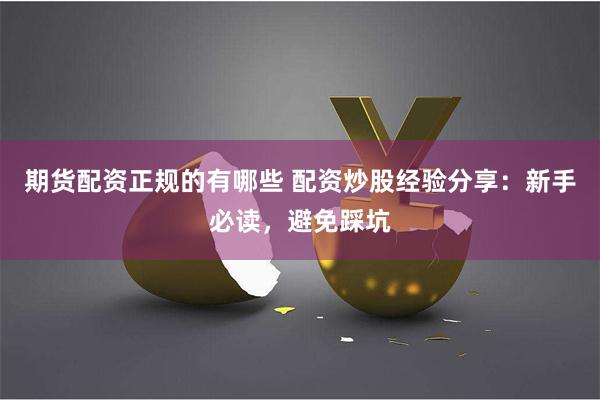 期货配资正规的有哪些 配资炒股经验分享：新手必读，避免踩坑