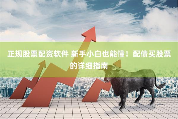 正规股票配资软件 新手小白也能懂！配债买股票的详细指南