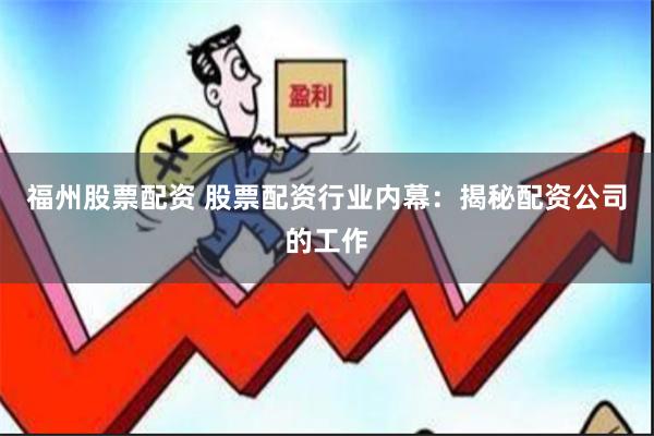 福州股票配资 股票配资行业内幕：揭秘配资公司的工作