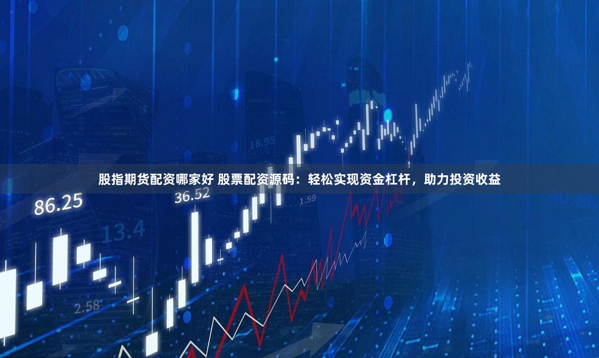 股指期货配资哪家好 股票配资源码：轻松实现资金杠杆，助力投资收益