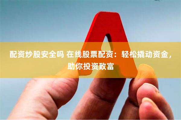 配资炒股安全吗 在线股票配资:轻松撬动资金,助你投资致富