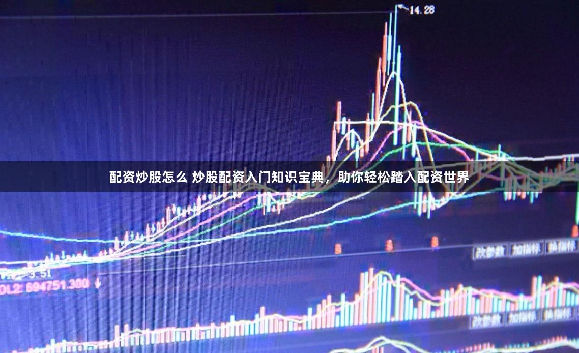 配资炒股怎么 炒股配资入门知识宝典，助你轻松踏入配资世界
