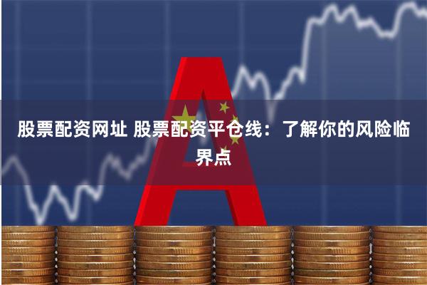 股票配资网址 股票配资平仓线:了解你的风险临界点