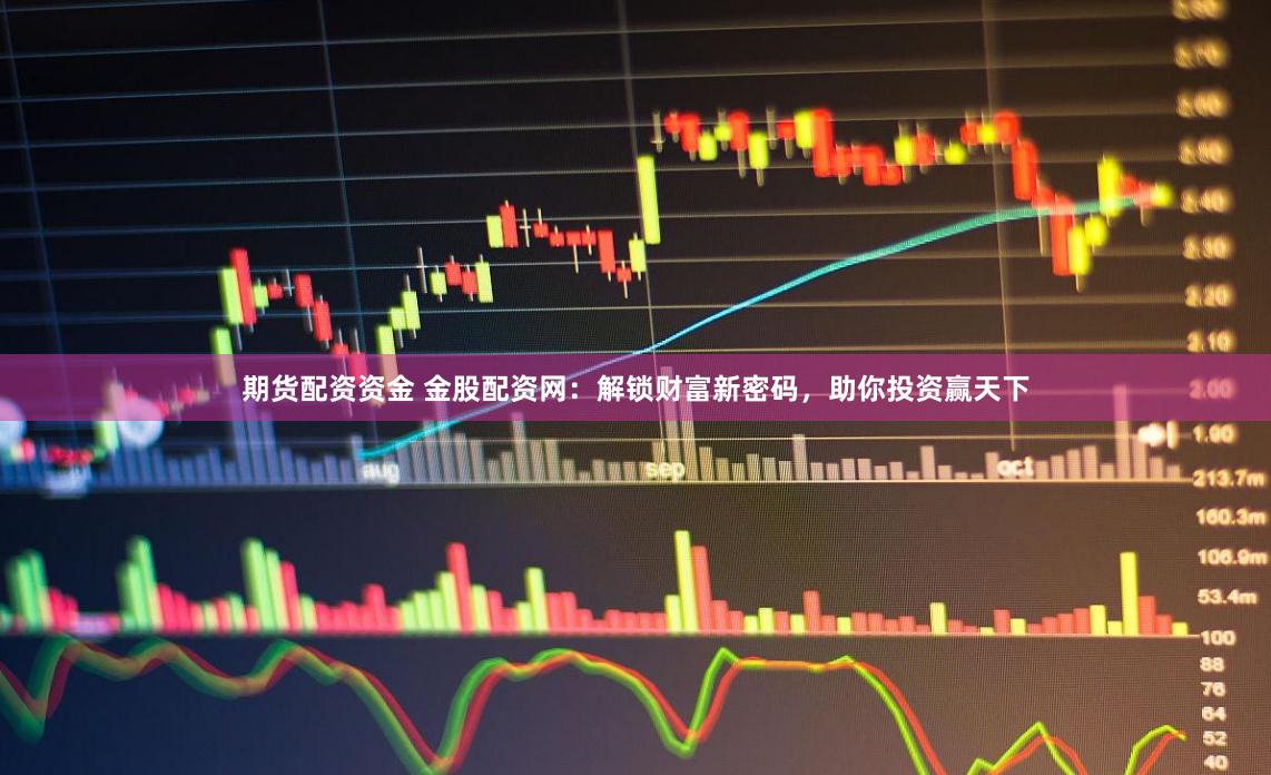 期货配资资金 金股配资网：解锁财富新密码，助你投资赢天下
