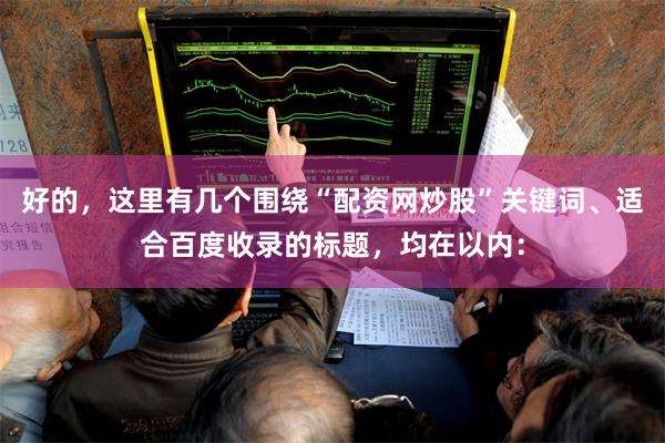 好的，这里有几个围绕“配资网炒股”关键词、适合百度收录的标题，均在以内：