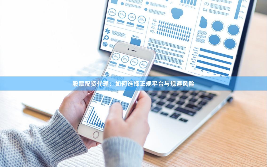 股票配资代理：如何选择正规平台与规避风险